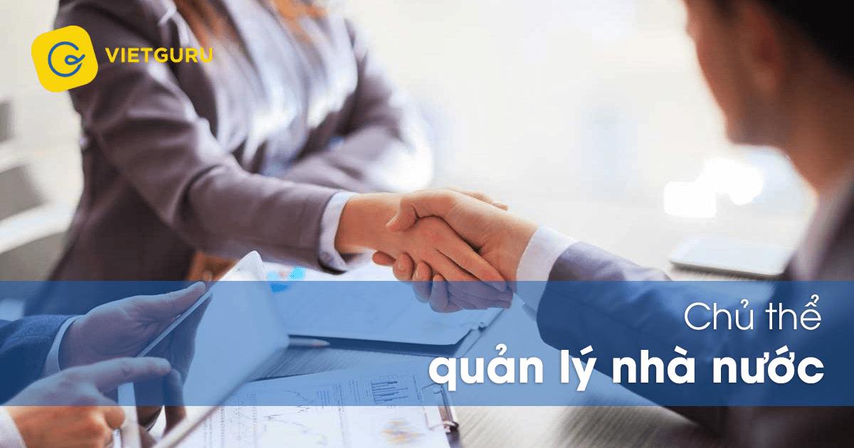 Chủ thể quản lý nhà nước là gì? Chủ thể quản lý nhà nước