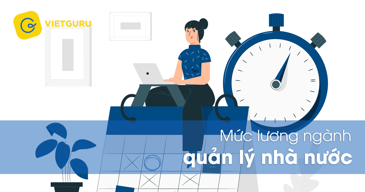 Mức lương ngành quản lý nhà nước bao nhiêu? Mức lương ngành quản lý nhà nước