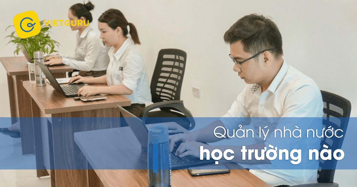 Quản lý nhà nước học trường nào tốt nhất? Quản lý nhà nước học trường nào