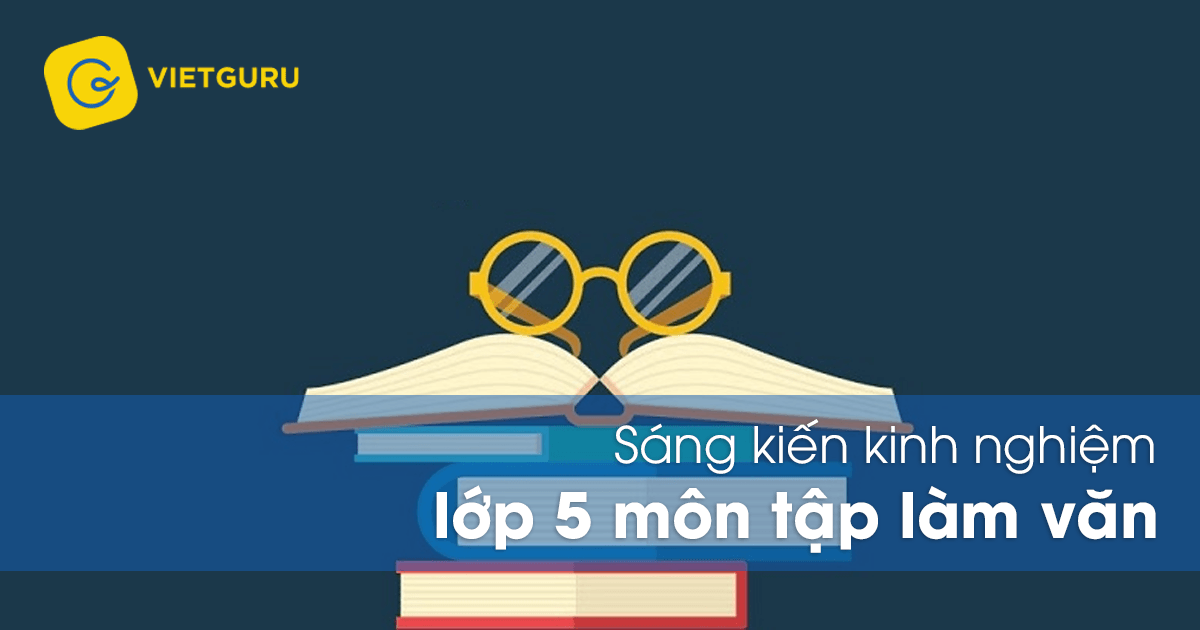 Sáng kiến kinh nghiệm lớp 5 môn tập làm văn