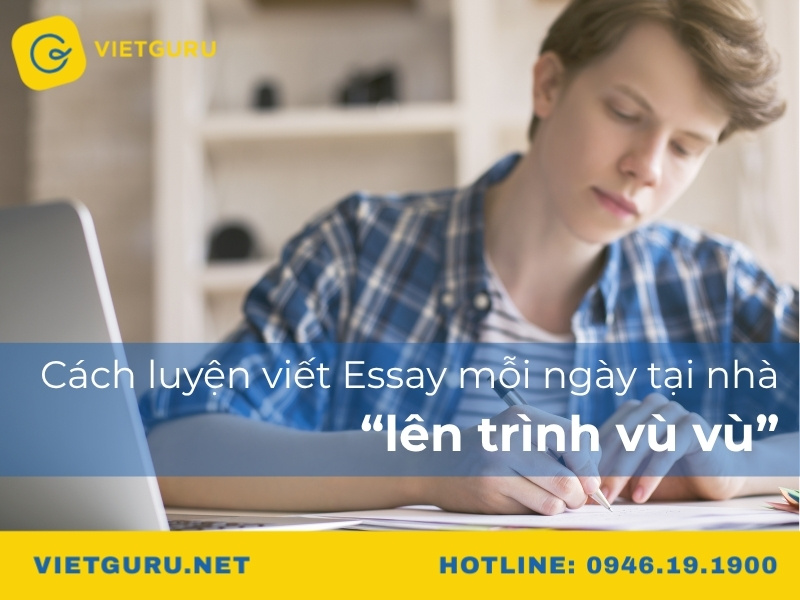 Cách luyện viết Essay mỗi ngày tại nhà “lên trình vù vù”