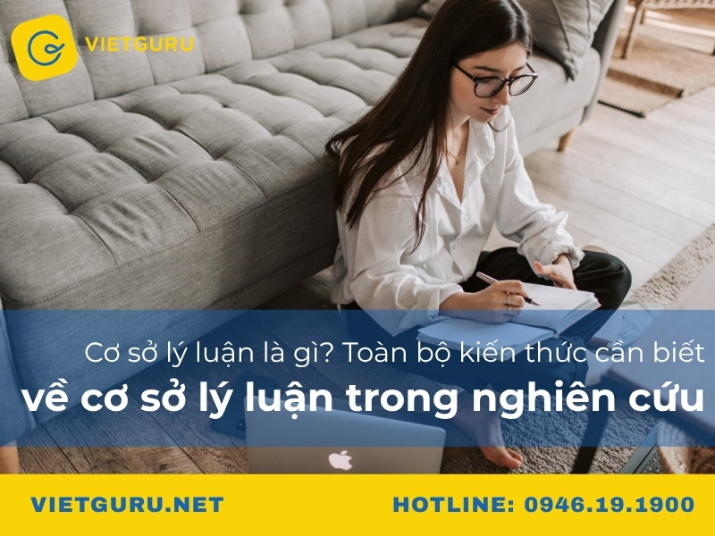Cơ sở lý luận là gì? Toàn bộ kiến thức cần biết về cơ sở lý luận trong nghiên cứu