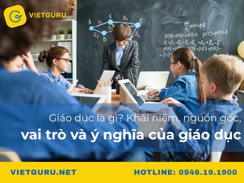 Giáo dục là gì? Khái niệm, nguồn gốc, vai trò và ý nghĩa của giáo dục