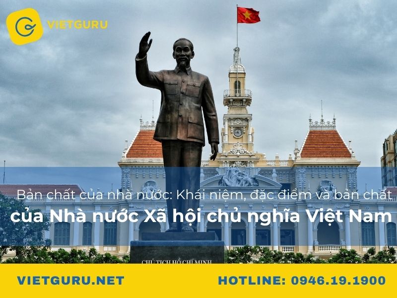 Bản chất của nhà nước: Khái niệm, đặc điểm và bản chất của Nhà nước Xã hội chủ nghĩa Việt Nam