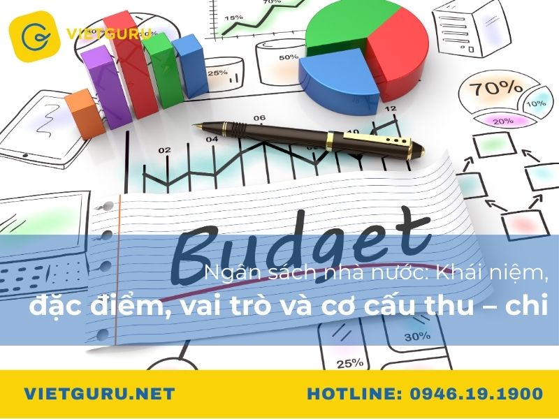Ngân sách nhà nước: Khái niệm, đặc điểm, vai trò và cơ cấu thu – chi