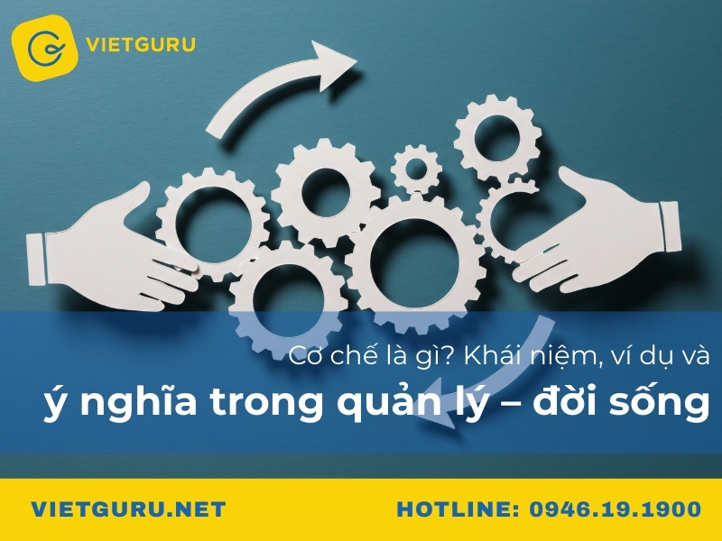 Cơ chế là gì? Khái niệm, ví dụ và ý nghĩa trong quản lý – đời sống
