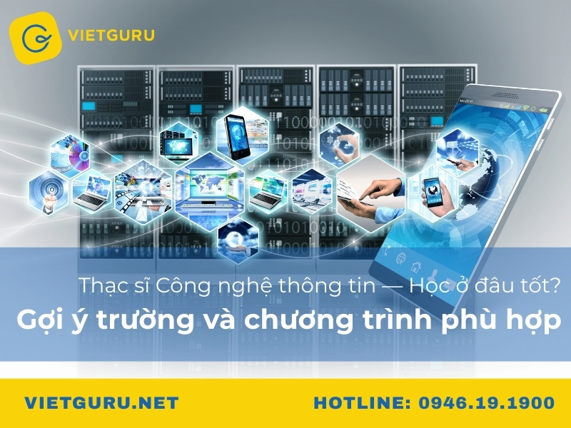 Thạc sĩ Công nghệ thông tin — học ở đâu tốt? Gợi ý trường và chương trình phù hợp