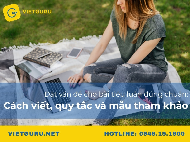 Đặt vấn đề cho bài tiểu luận đúng chuẩn: Cách viết, quy tắc và mẫu tham khảo