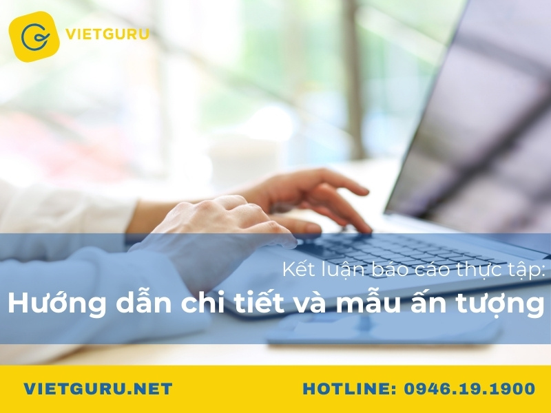 Kết luận báo cáo thực tập: Hướng dẫn chi tiết và mẫu ấn tượng
