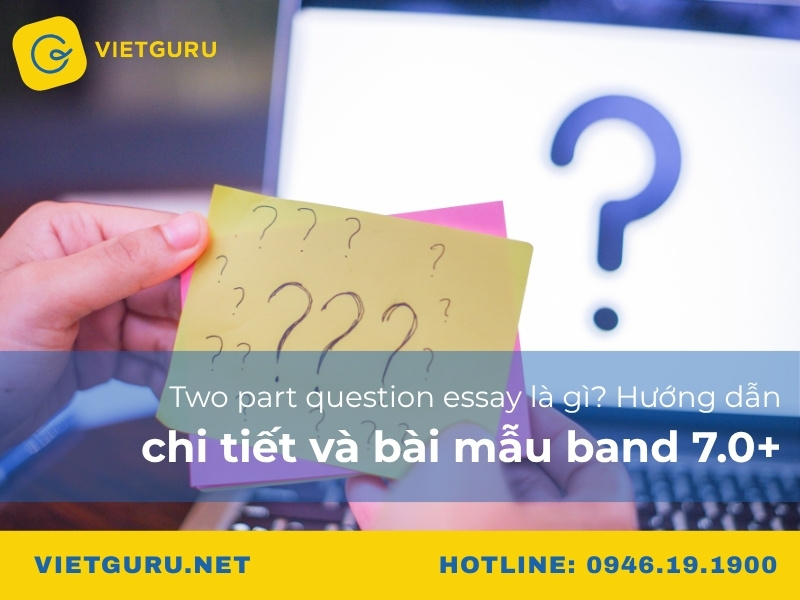 Two part question essay là gì? Hướng dẫn chi tiết và bài mẫu band 7.0+ Two part question essay là gì? Hướng dẫn chi tiết và bài mẫu band 7.0+