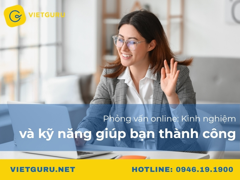 Phỏng vấn online: Kinh nghiệm và kỹ năng giúp bạn thành công
