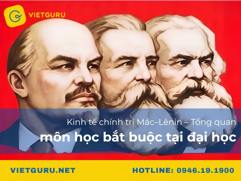 Kinh tế chính trị Mác Lênin – Tổng quan môn học bắt buộc tại đại học