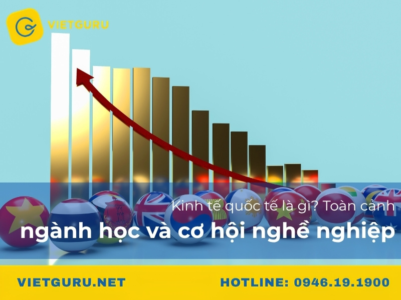 Kinh tế quốc tế là gì? Toàn cảnh ngành học và cơ hội nghề nghiệp