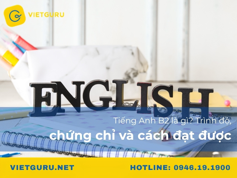 Tiếng Anh B2 là gì? Trình độ, chứng chỉ và cách đạt được Tiếng Anh B2 là gì? Trình độ, chứng chỉ và cách đạt được