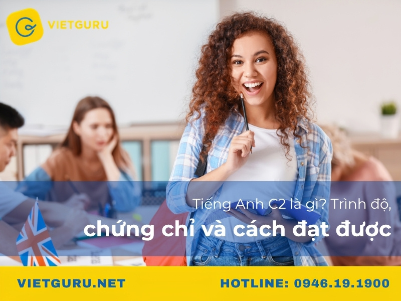 Tiếng Anh C2 là gì? Trình độ, chứng chỉ và cách đạt được Tiếng Anh C2 là gì? Trình độ, chứng chỉ và cách đạt được