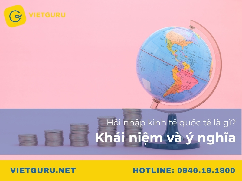 Hội nhập kinh tế quốc tế là gì? Khái niệm và ý nghĩa Hội nhập kinh tế quốc tế là gì? Khái niệm và ý nghĩa