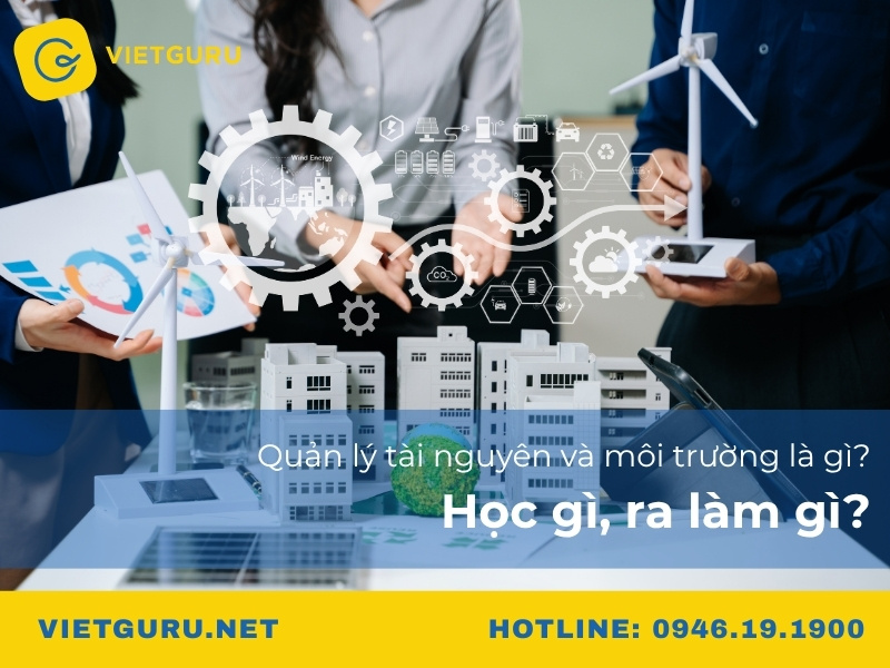 Quản lý tài nguyên và môi trường là gì? Học gì, ra làm gì?