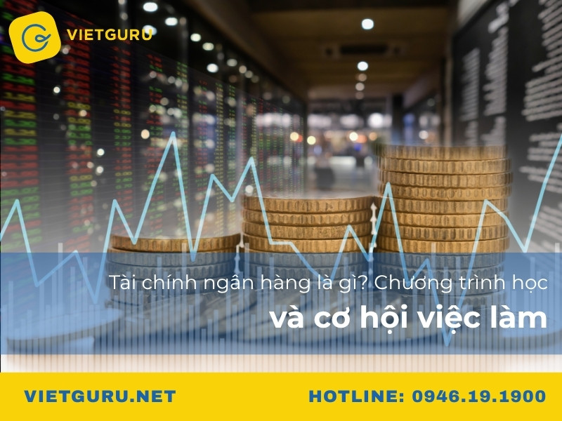 Tài chính ngân hàng là gì? Chương trình học và cơ hội việc làm Tài chính ngân hàng là gì? Chương trình học và cơ hội việc làm