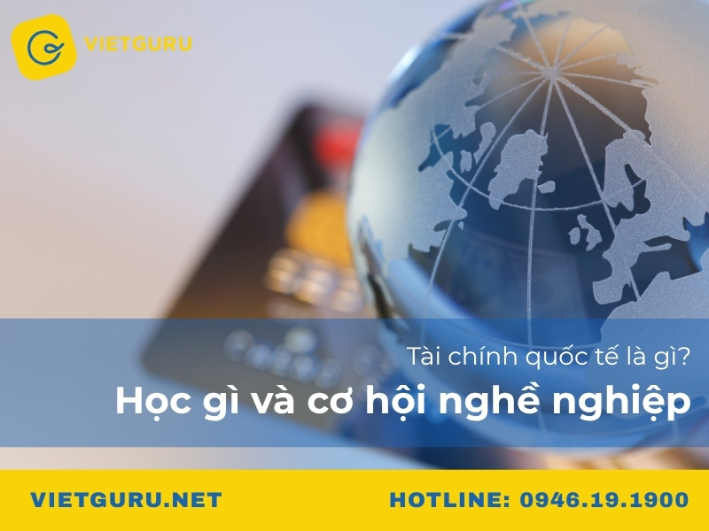 Tài chính quốc tế là gì? Học gì và cơ hội nghề nghiệp Tài chính quốc tế là gì? Học gì và cơ hội nghề nghiệp