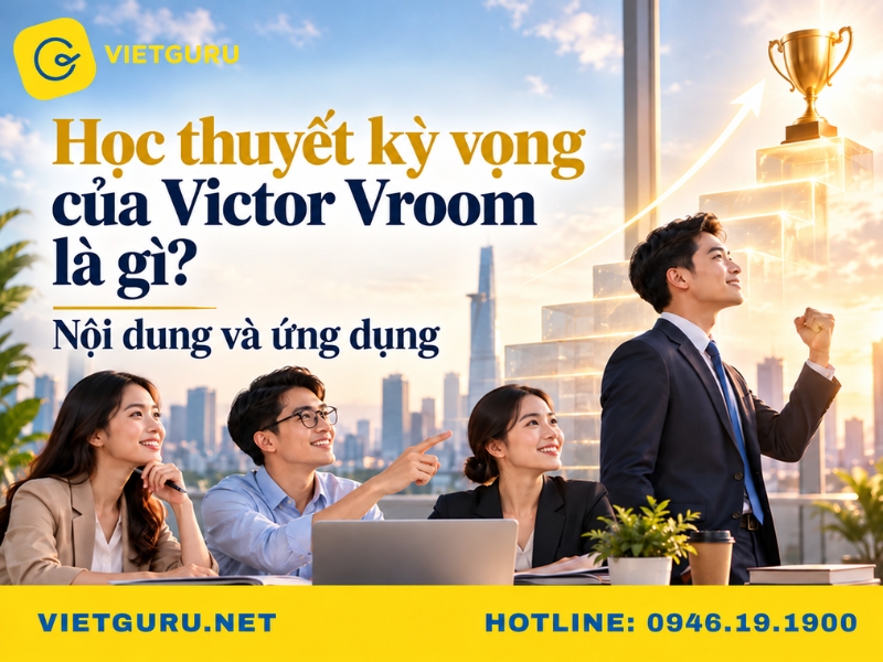 Học thuyết kỳ vọng của Victor Vroom là gì? Nội dung và ứng dụng Học thuyết kỳ vọng của Victor Vroom là gì? Nội dung và ứng dụng