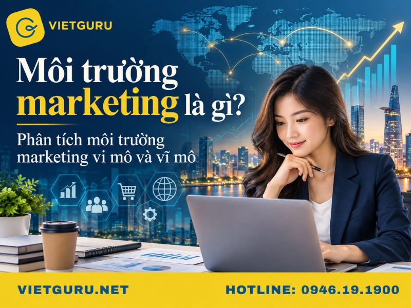 Môi trường marketing là gì? Phân tích môi trường marketing vi mô và vĩ mô Môi trường marketing là gì? Phân tích môi trường marketing vi mô và vĩ mô