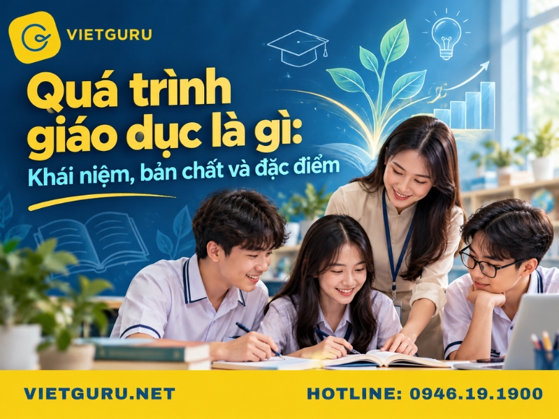 Quá trình giáo dục là gì? Khái niệm, bản chất và đặc điểm